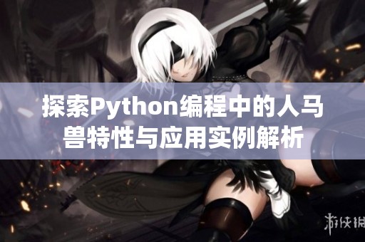 探索Python编程中的人马兽特性与应用实例解析