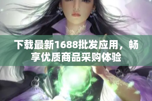 下载最新1688批发应用，畅享优质商品采购体验