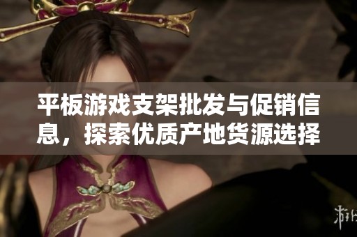 平板游戏支架批发与促销信息，探索优质产地货源选择