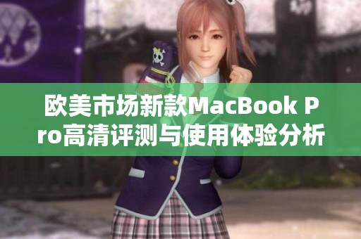 欧美市场新款MacBook Pro高清评测与使用体验分析