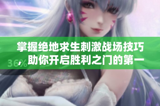 掌握绝地求生刺激战场技巧，助你开启胜利之门的第一把钥匙