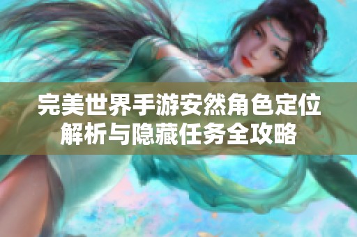 完美世界手游安然角色定位解析与隐藏任务全攻略