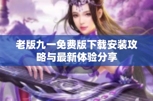 老版九一免费版下载安装攻略与最新体验分享