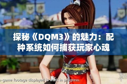 探秘《DQM3》的魅力：配种系统如何捕获玩家心魂