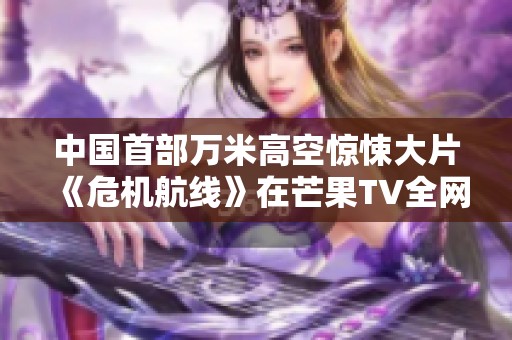 中国首部万米高空惊悚大片《危机航线》在芒果TV全网震撼首播
