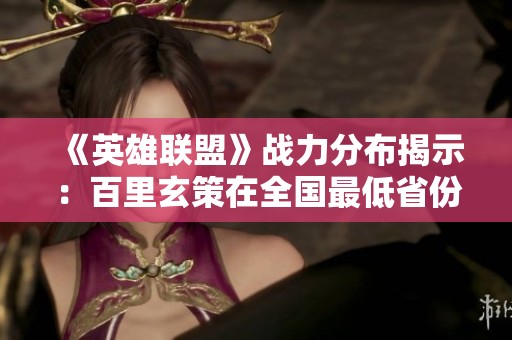 《英雄联盟》战力分布揭示：百里玄策在全国最低省份分析