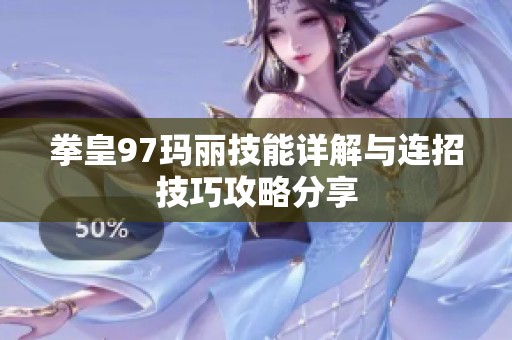 拳皇97玛丽技能详解与连招技巧攻略分享