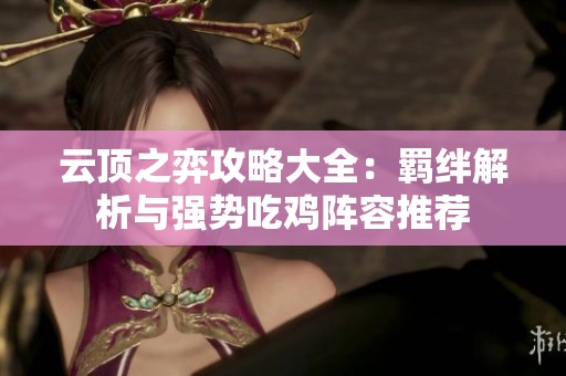 云顶之弈攻略大全：羁绊解析与强势吃鸡阵容推荐