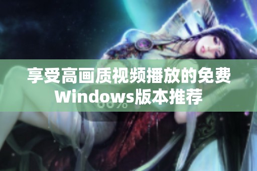 享受高画质视频播放的免费Windows版本推荐