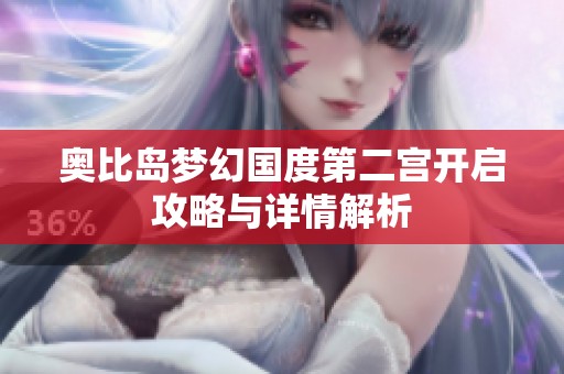 奥比岛梦幻国度第二宫开启攻略与详情解析