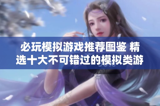 必玩模拟游戏推荐图鉴 精选十大不可错过的模拟类游戏