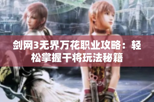 剑网3无界万花职业攻略：轻松掌握干将玩法秘籍