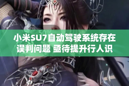 小米SU7自动驾驶系统存在误判问题 亟待提升行人识别能力