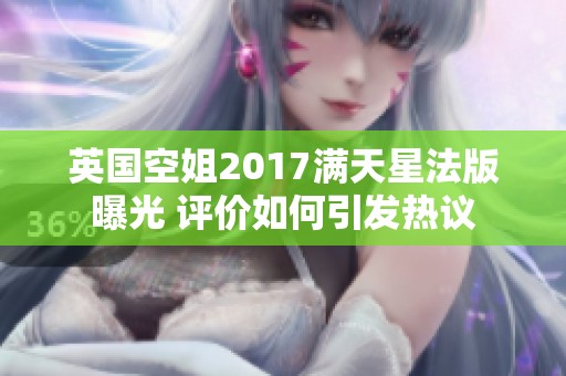 英国空姐2017满天星法版曝光 评价如何引发热议