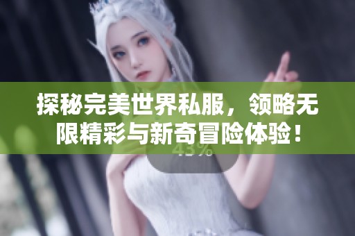 探秘完美世界私服，领略无限精彩与新奇冒险体验！