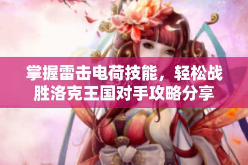 掌握雷击电荷技能，轻松战胜洛克王国对手攻略分享