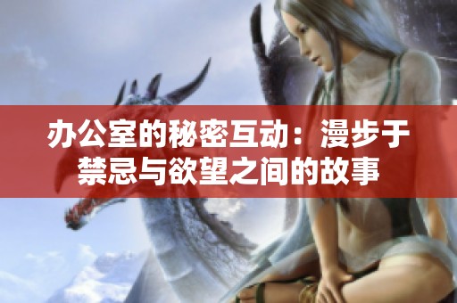 办公室的秘密互动：漫步于禁忌与欲望之间的故事