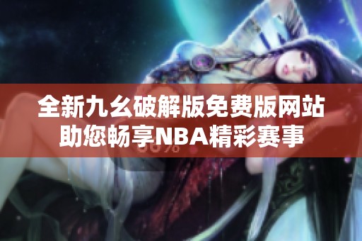 全新九幺破解版免费版网站助您畅享NBA精彩赛事