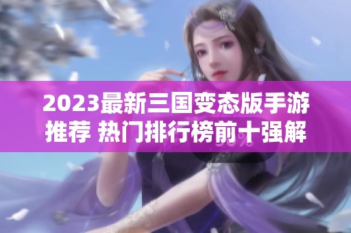 2023最新三国变态版手游推荐 热门排行榜前十强解析