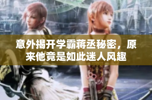 意外揭开学霸蒋丞秘密，原来他竟是如此迷人风趣
