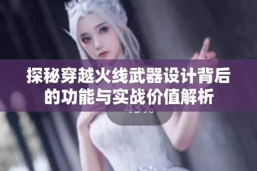 探秘穿越火线武器设计背后的功能与实战价值解析