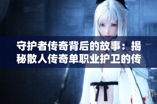 守护者传奇背后的故事：揭秘散人传奇单职业护卫的传奇之路