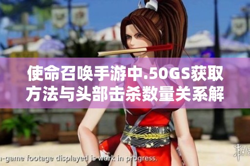 使命召唤手游中.50GS获取方法与头部击杀数量关系解析