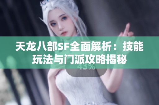 天龙八部SF全面解析：技能玩法与门派攻略揭秘
