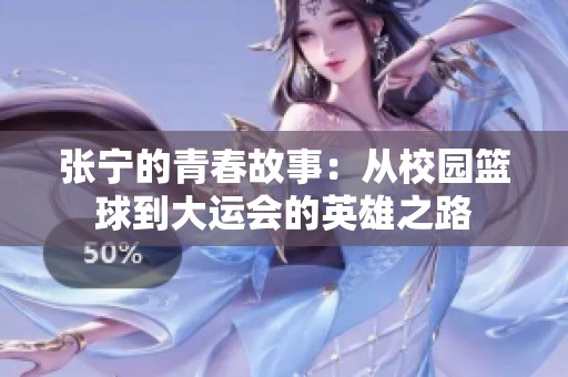 张宁的青春故事：从校园篮球到大运会的英雄之路