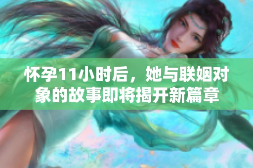 怀孕11小时后，她与联姻对象的故事即将揭开新篇章