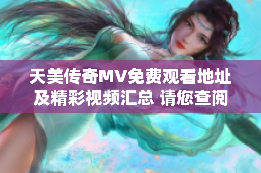 天美传奇MV免费观看地址及精彩视频汇总 请您查阅