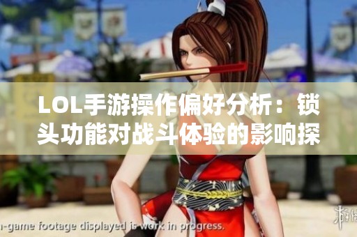 LOL手游操作偏好分析：锁头功能对战斗体验的影响探讨