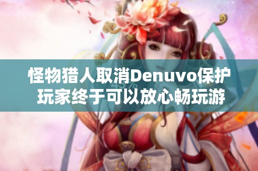 怪物猎人取消Denuvo保护 玩家终于可以放心畅玩游戏了