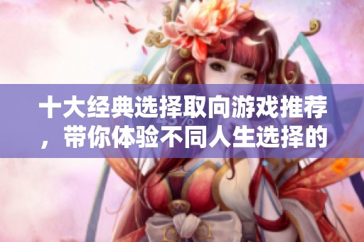 十大经典选择取向游戏推荐，带你体验不同人生选择的乐趣