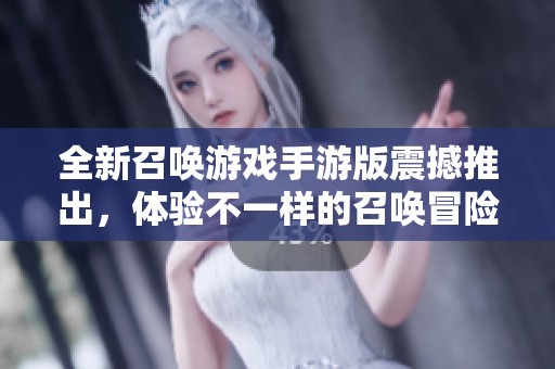全新召唤游戏手游版震撼推出，体验不一样的召唤冒险之旅