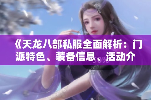 《天龙八部私服全面解析：门派特色、装备信息、活动介绍与版本更新》
