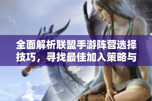 全面解析联盟手游阵营选择技巧，寻找最佳加入策略与建议