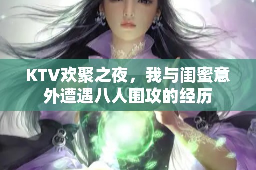 KTV欢聚之夜，我与闺蜜意外遭遇八人围攻的经历