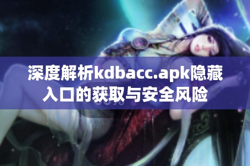 深度解析kdbacc.apk隐藏入口的获取与安全风险