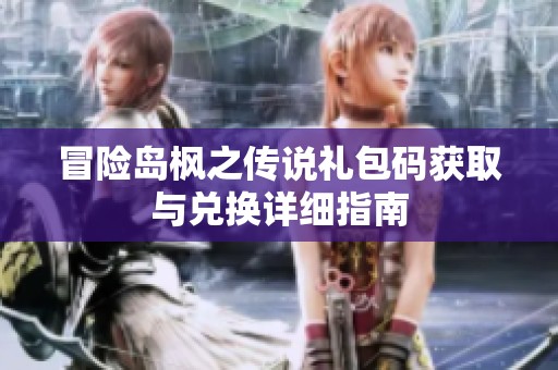 冒险岛枫之传说礼包码获取与兑换详细指南