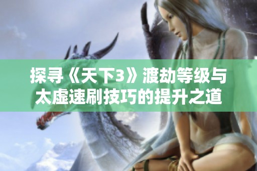 探寻《天下3》渡劫等级与太虚速刷技巧的提升之道