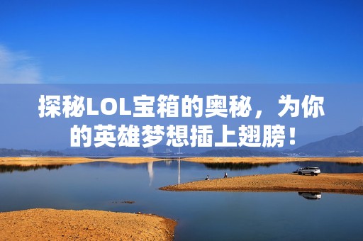 探秘LOL宝箱的奥秘，为你的英雄梦想插上翅膀！