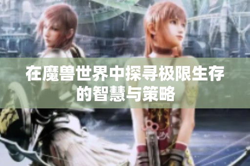 在魔兽世界中探寻极限生存的智慧与策略