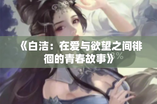 《白洁：在爱与欲望之间徘徊的青春故事》