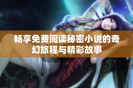 畅享免费阅读秘密小说的奇幻旅程与精彩故事