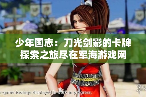 少年国志：刀光剑影的卡牌探索之旅尽在军海游戏网