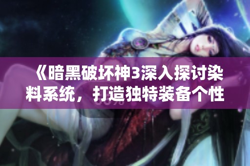 《暗黑破坏神3深入探讨染料系统，打造独特装备个性化方案》