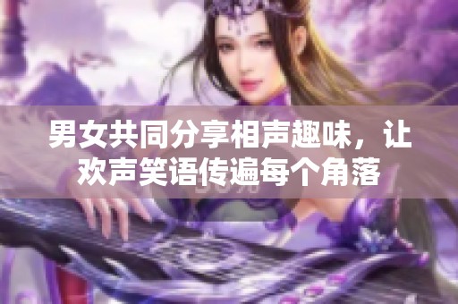 男女共同分享相声趣味，让欢声笑语传遍每个角落