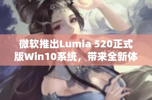 微软推出Lumia 520正式版Win10系统，带来全新体验