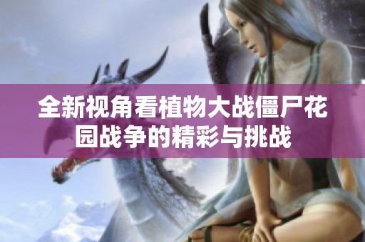 全新视角看植物大战僵尸花园战争的精彩与挑战